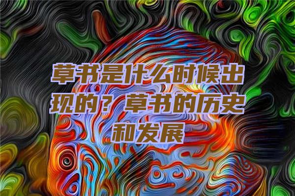 草书是什么时候出现的？草书的历史和发展