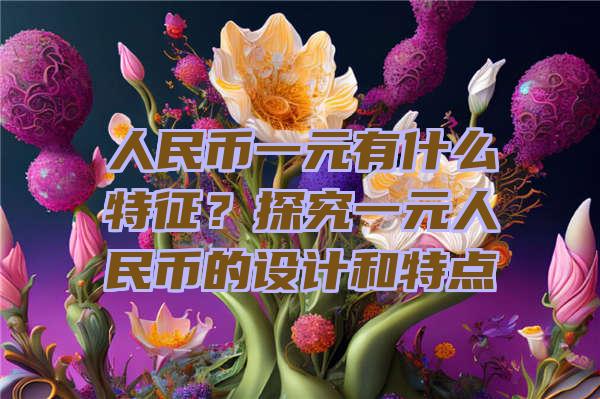 人民币一元有什么特征？探究一元人民币的设计和特点