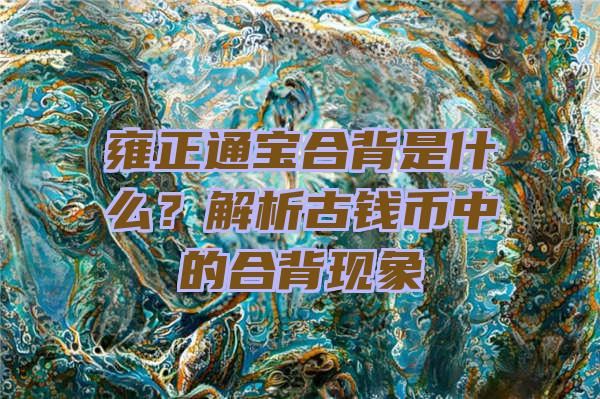 雍正通宝合背是什么？解析古钱币中的合背现象