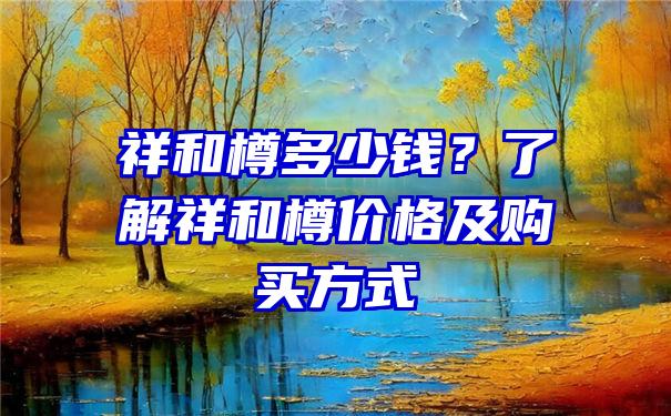 祥和樽多少钱？了解祥和樽价格及购买方式