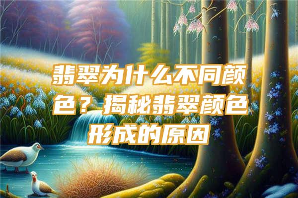 翡翠为什么不同颜色？揭秘翡翠颜色形成的原因