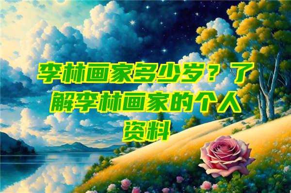 李林画家多少岁？了解李林画家的个人资料