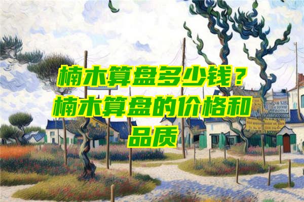 楠木算盘多少钱？楠木算盘的价格和品质