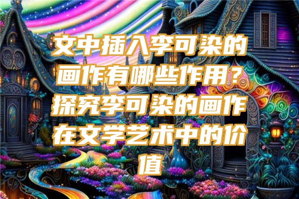 文中插入李可染的画作有哪些作用？探究李可染的画作在文学艺术中的价值