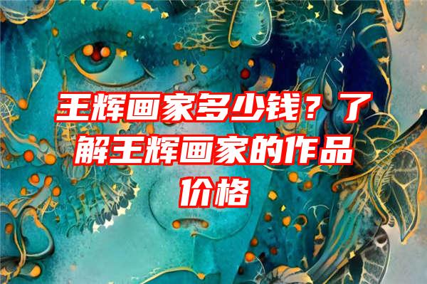 王辉画家多少钱？了解王辉画家的作品价格