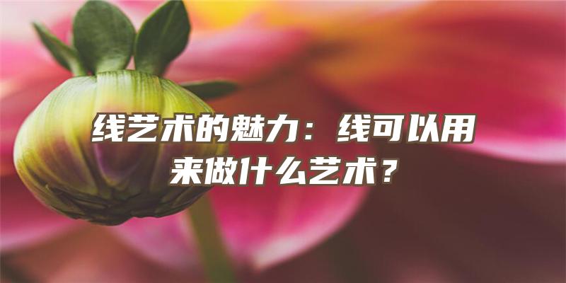 线艺术的魅力：线可以用来做什么艺术？