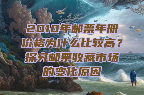 2010年邮票年册价格为什么比较高？探究邮票收藏市场的变化原因