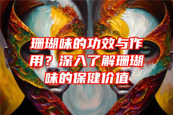 珊瑚味的功效与作用？深入了解珊瑚味的保健价值