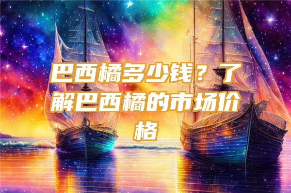 巴西橘多少钱？了解巴西橘的市场价格