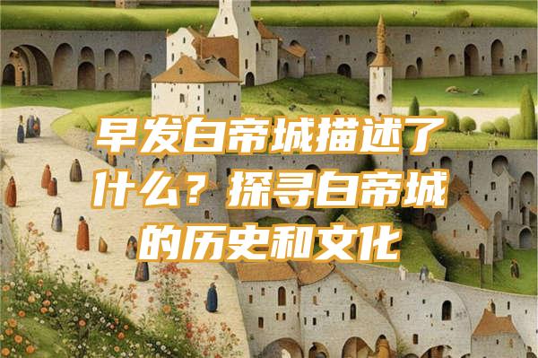 早发白帝城描述了什么？探寻白帝城的历史和文化