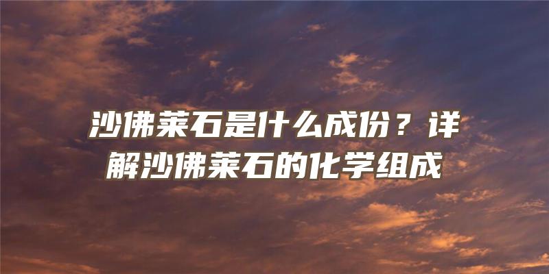 沙莱石是什么成份？详解沙莱石的化学组成