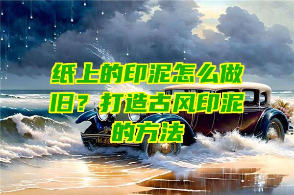 纸上的印泥怎么做旧？打造古风印泥的方法