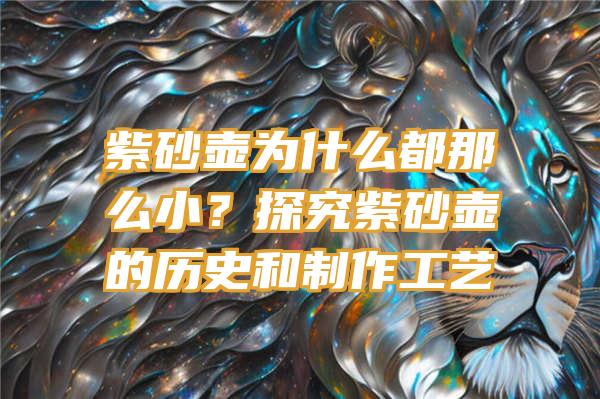 紫砂壶为什么都那么小？探究紫砂壶的历史和制作工艺