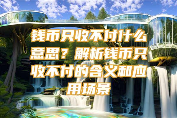 钱币只收不付什么意思？解析钱币只收不付的含义和应用场景