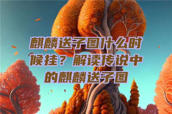 麒麟送子图什么时候挂？解读传说中的麒麟送子图