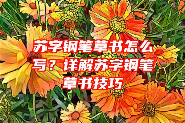 苏字钢笔草书怎么写？详解苏字钢笔草书技巧