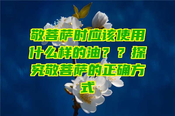 敬时应该使用什么样的油？？探究敬的正确方式