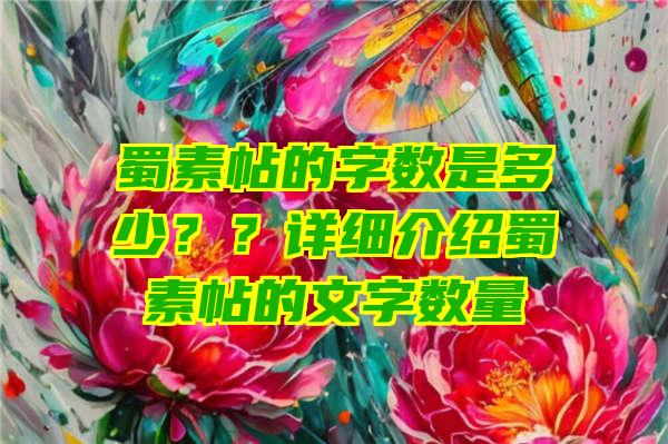 蜀素帖的字数是多少？？详细介绍蜀素帖的文字数量