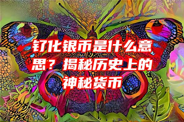 钌化银币是什么意思？揭秘历史上的神秘货币