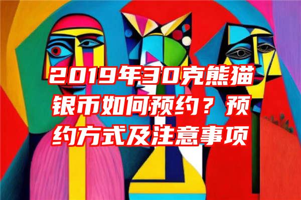 2019年30克熊猫银币如何预约？预约方式及注意事项