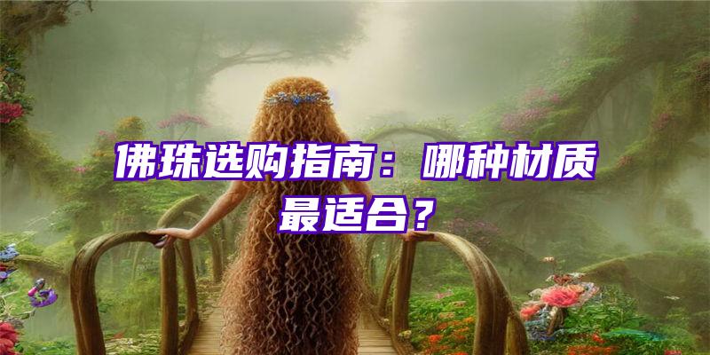 珠选购指南：哪种材质最适合？