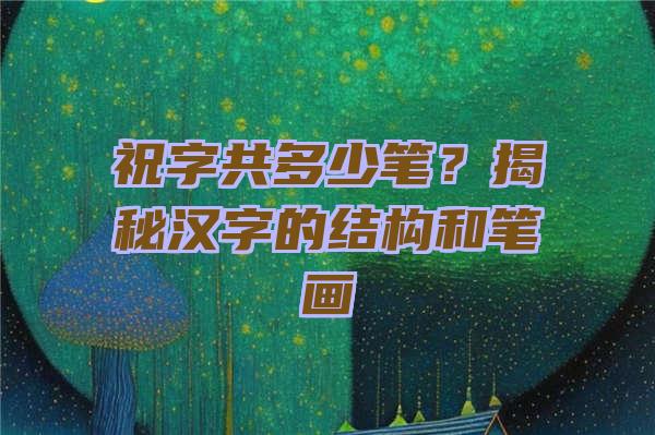 祝字共多少笔？揭秘汉字的结构和笔画