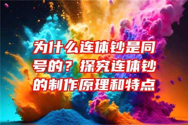 为什么连体钞是同号的？探究连体钞的制作原理和特点