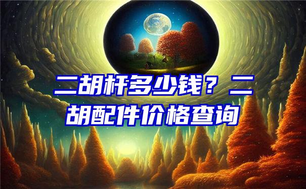 二胡杆多少钱？二胡配件价格查询