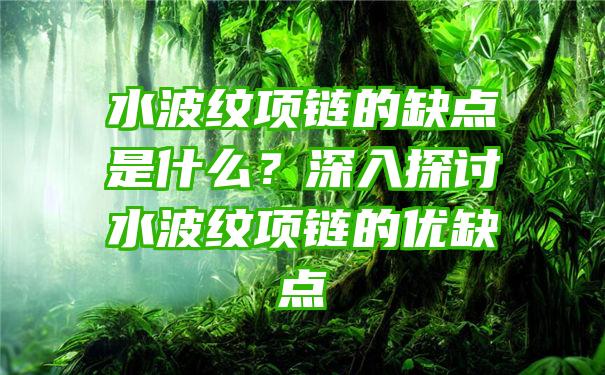 水波纹项链的缺点是什么？深入探讨水波纹项链的优缺点