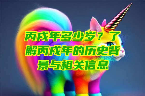 丙戍年多少岁？了解丙戍年的历史背景与相关信息