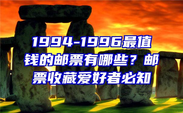 1994-1996最值钱的邮票有哪些？邮票收藏爱好者必知