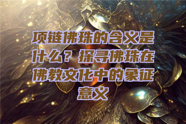 项链珠的含义是什么？探寻珠在教文化中的象征意义