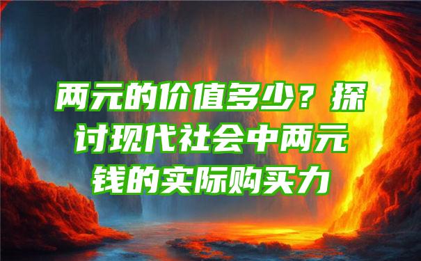 两元的价值多少？探讨现代社会中两元钱的实际购买力