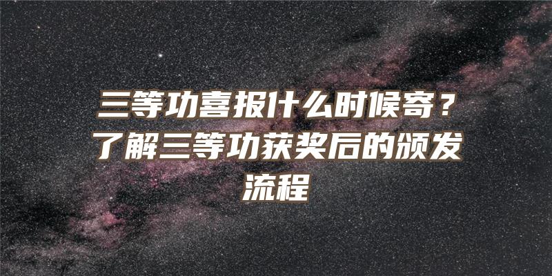 三等功喜报什么时候寄？了解三等功获奖后的颁发流程