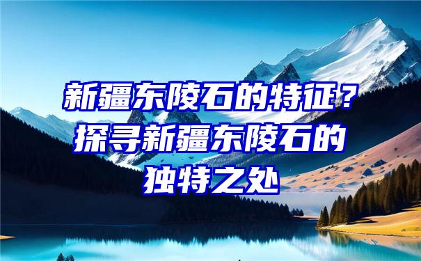 新疆东陵石的特征？探寻新疆东陵石的独特之处