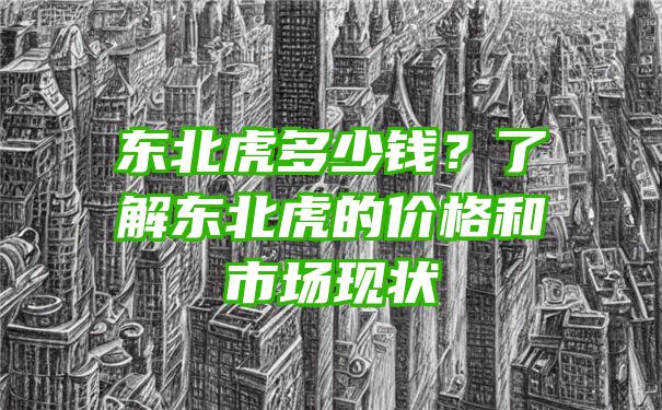 东北虎多少钱？了解东北虎的价格和市场现状