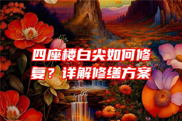 四座楼白尖如何修复？详解修缮方案