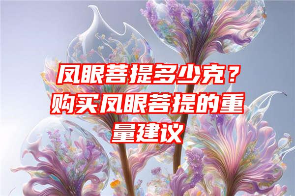 凤眼菩提多少克？购买凤眼菩提的重量建议