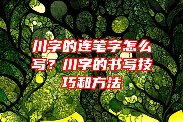 川字的连笔字怎么写？川字的书写技巧和方法