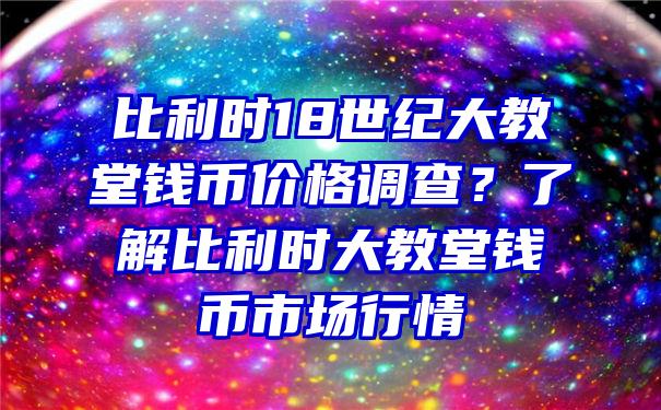 比利时18世纪大教堂钱币价格调查？了解比利时大教堂钱币市场行情