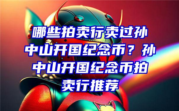 哪些拍卖行卖过孙中山开国纪念币？孙中山开国纪念币拍卖行推荐