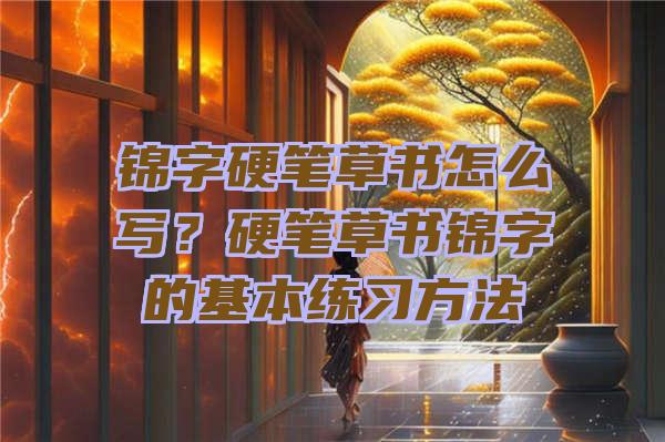 锦字硬笔草书怎么写？硬笔草书锦字的基本练习方法