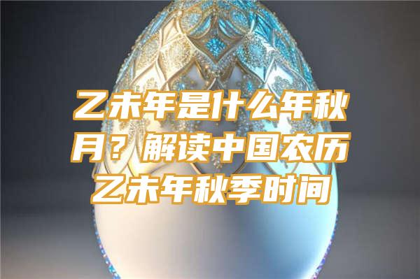 乙未年是什么年秋月？解读中国农历乙未年秋季时间