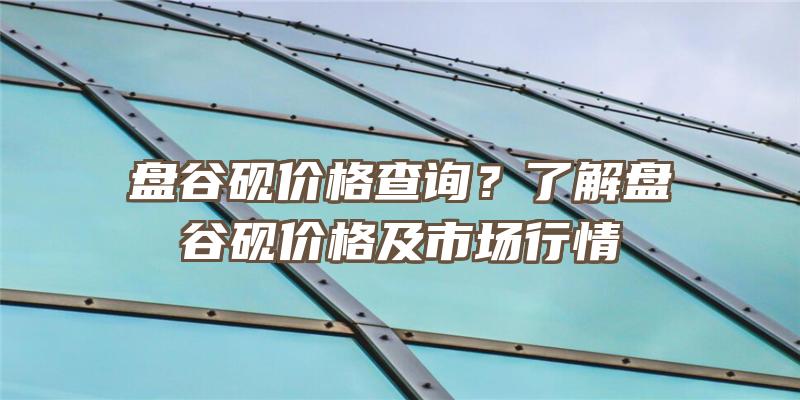 盘谷砚价格查询？了解盘谷砚价格及市场行情