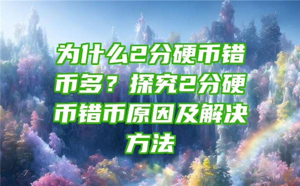 为什么2分硬币错币多？探究2分硬币错币原因及解决方法