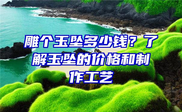 雕个玉坠多少钱？了解玉坠的价格和制作工艺