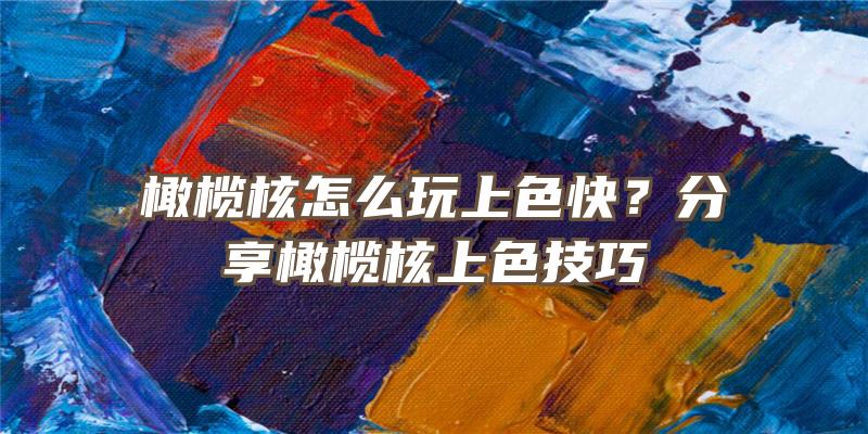 橄榄核怎么玩上色快？分享橄榄核上色技巧