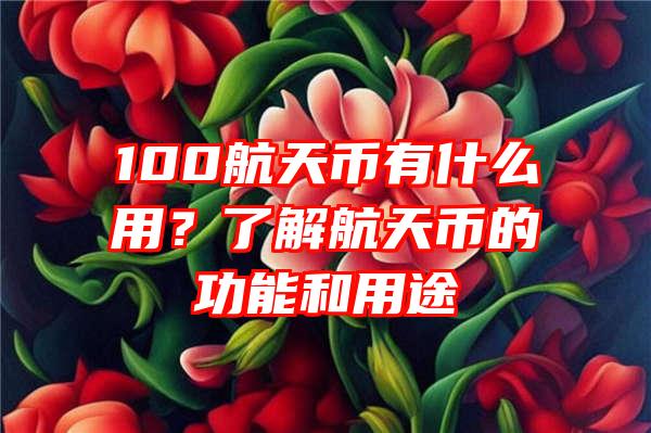 100航天币有什么用？了解航天币的功能和用途