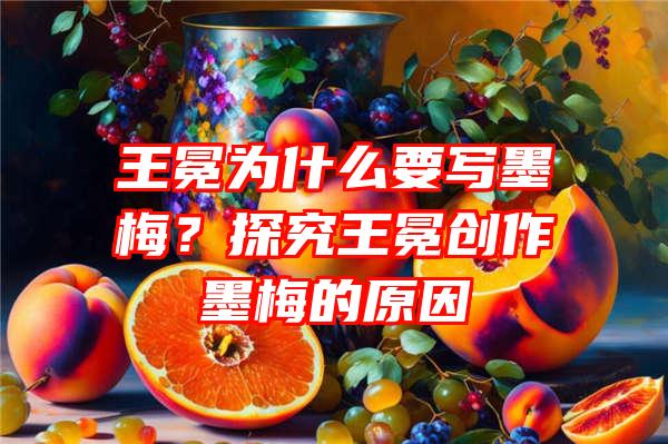 王冕为什么要写墨梅？探究王冕创作墨梅的原因