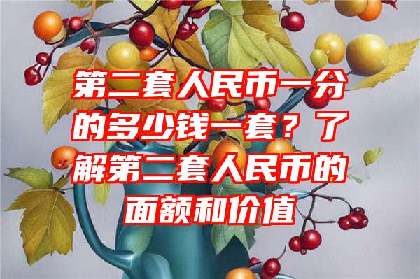 第二套人民币一分的多少钱一套？了解第二套人民币的面额和价值